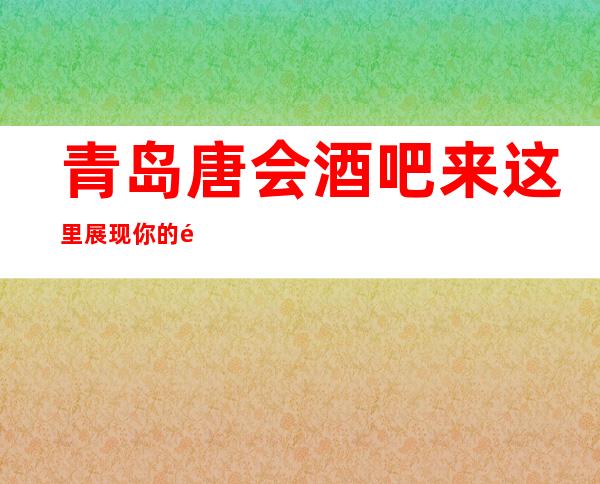 青岛唐会酒吧来这里展现你的魅力,证明你的实力