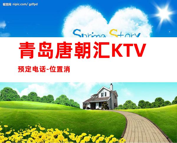青岛唐朝汇KTV预定电话-位置消费一览 – 青岛崂山商务KTV
