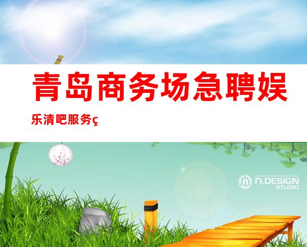 青岛商务场急聘娱乐清吧服务生-孩要有梦想