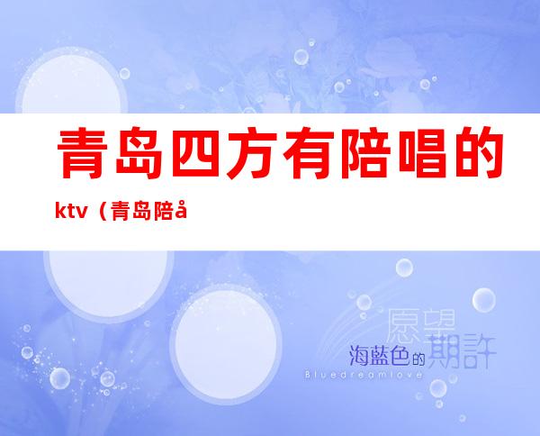 青岛四方有陪唱的ktv(青岛陪唱招聘)