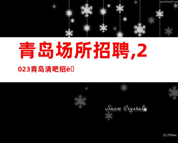 青岛场所招聘,2023青岛清吧招聘员工追求目标