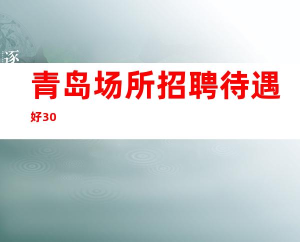 青岛场所招聘 待遇好 30