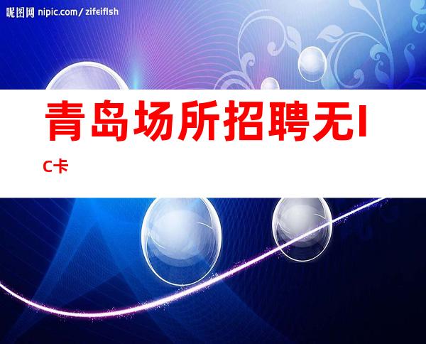 青岛场所招聘 无IC卡