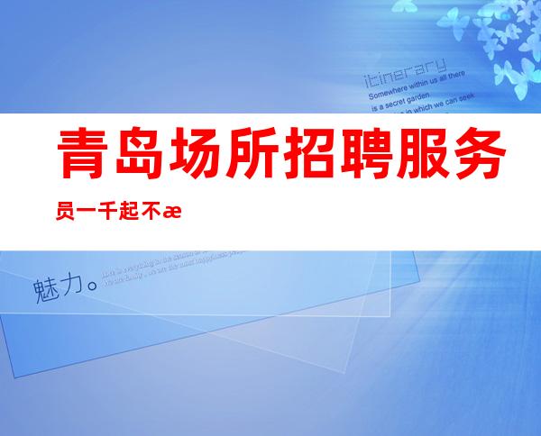 青岛场所招聘服务员一千起不拖欠【包住宿】