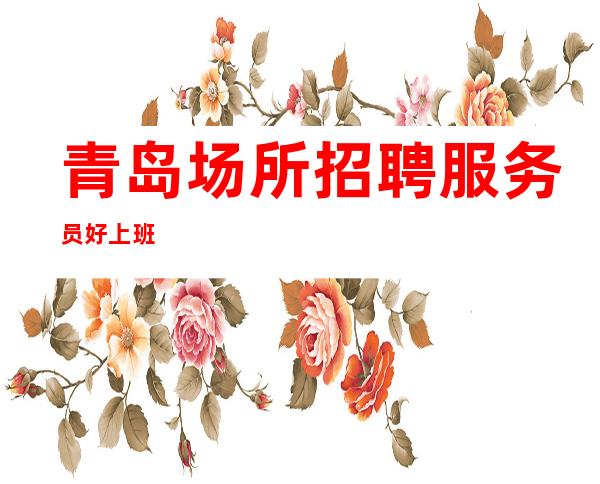 青岛场所招聘服务员 好上班