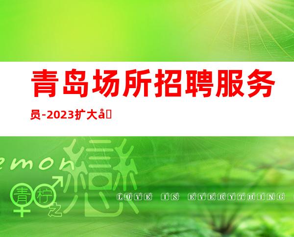 青岛场所招聘服务员-2023扩大团队-直招