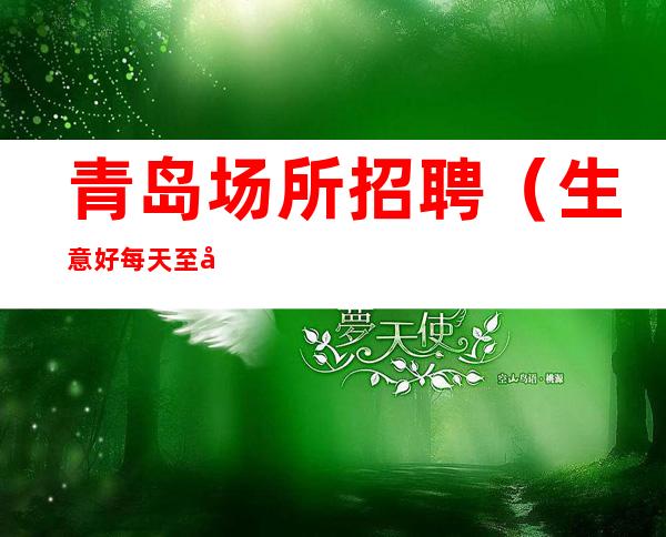 青岛场所招聘（生意好每天至少两个班）