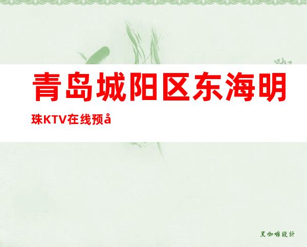 青岛城阳区东海明珠KTV在线预定-装修高端大气 – 青岛城阳商务KTV