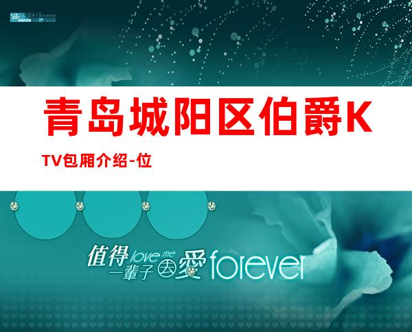 青岛城阳区伯爵KTV包厢介绍-位置消费一览 – 青岛城阳商务KTV