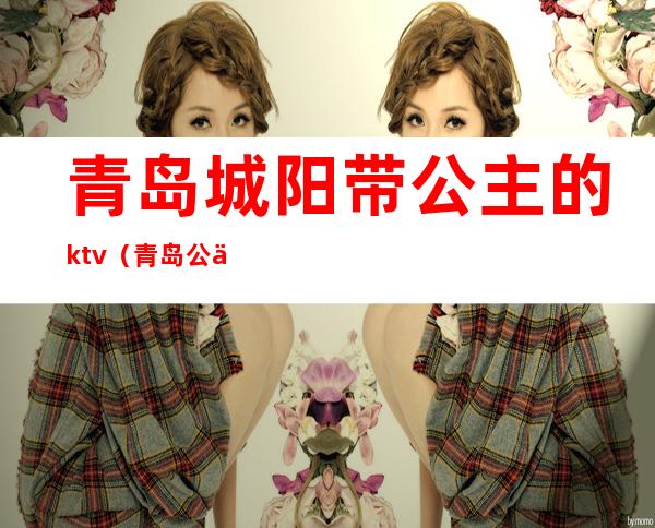 青岛城阳带公主的ktv(青岛 公主)