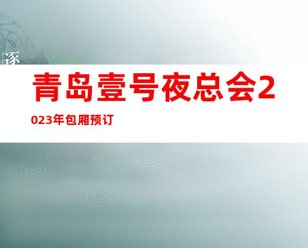 青岛壹号夜总会2023年包厢预订真实价格