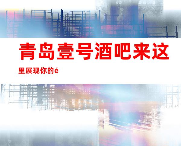 青岛壹号酒吧来这里展现你的魅力,证明你的实力