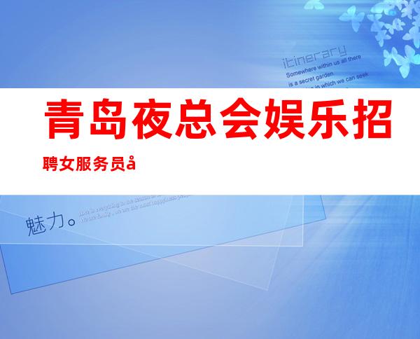 青岛夜总会娱乐招聘女服务员只要付出就会有回报懒人勿扰