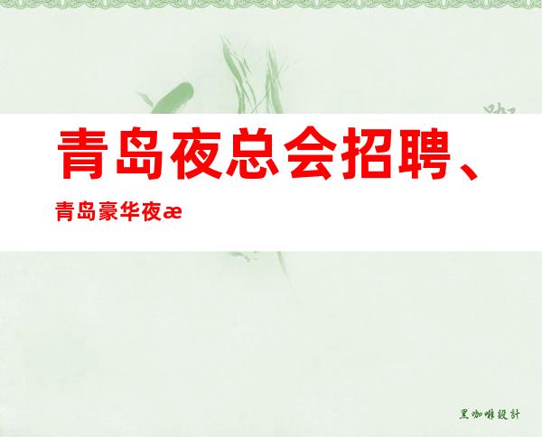 青岛夜总会招聘、青岛豪华夜总会纯绿色场没有任务好上班