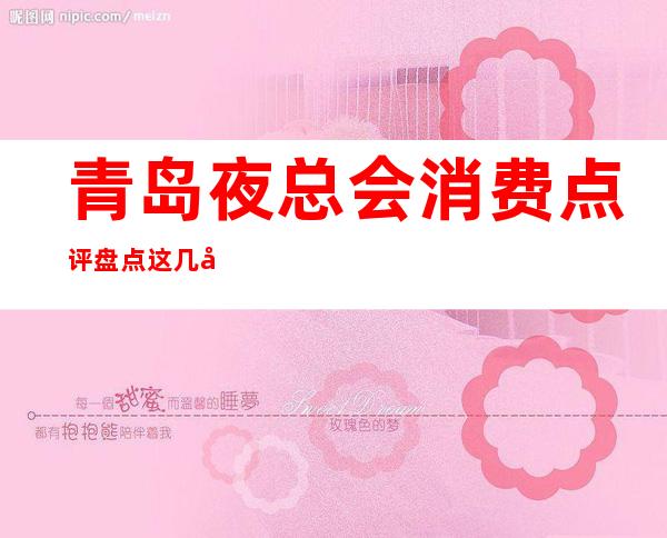 青岛夜总会消费点评 盘点这几家气氛好的场所