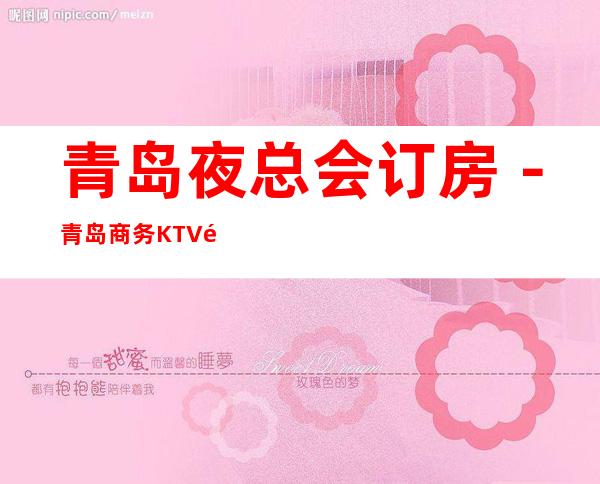 青岛夜总会订房-青岛商务KTV预定-青岛高档消费场所
