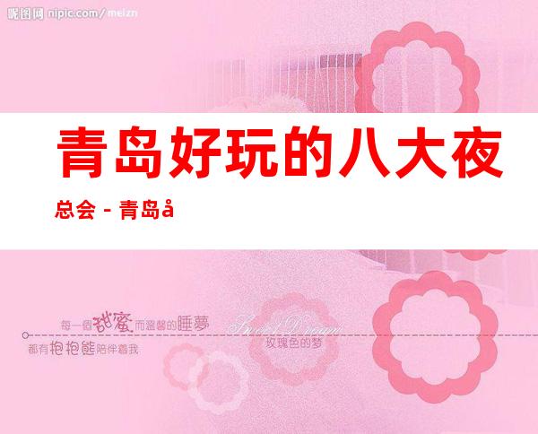 青岛好玩的八大夜总会－青岛商务KTV预订享受更高