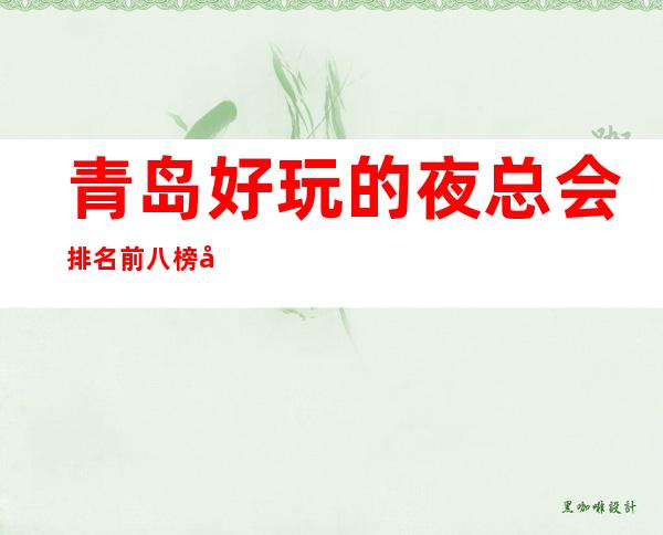 青岛好玩的夜总会排名前八榜单，好玩的是哪几家