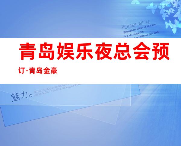 青岛娱乐夜总会预订-青岛金豪KTV消费价格怎么样?_重复