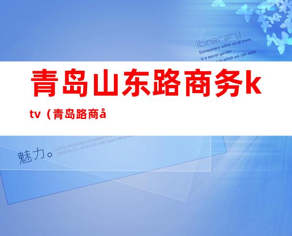 青岛山东路商务ktv(青岛路商务区)