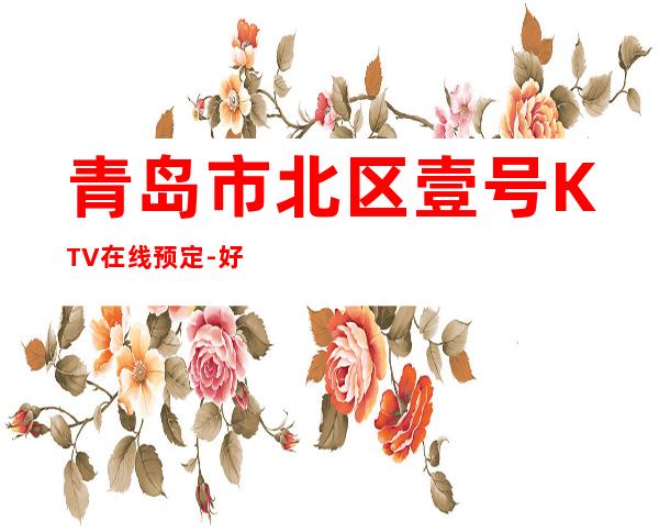 青岛市北区壹号KTV在线预定-好玩到不想走 – 青岛市北商务KTV