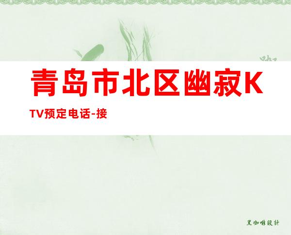 青岛市北区幽寂KTV预定电话-接待蕞优选择 – 青岛市北商务KTV