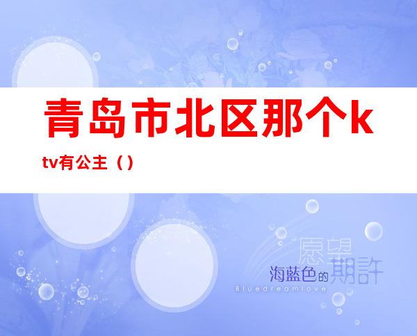 青岛市北区那个ktv有公主()