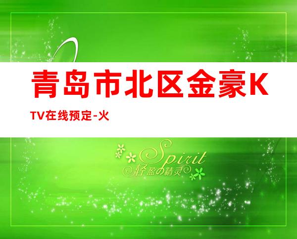 青岛市北区金豪KTV在线预定-火爆不容错过 – 青岛市北商务KTV