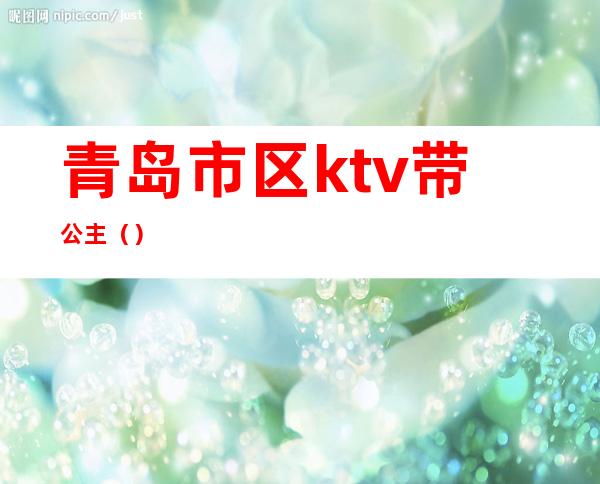 青岛市区ktv带公主()