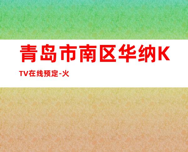 青岛市南区华纳KTV在线预定-火爆不容错过 – 青岛市南商务KTV