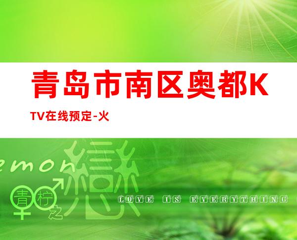 青岛市南区奥都KTV在线预定-火爆不容错过 – 青岛市南商务KTV