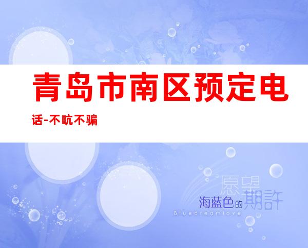 青岛市南区预定电话-不吭不骗的店 – 青岛市南商务KTV