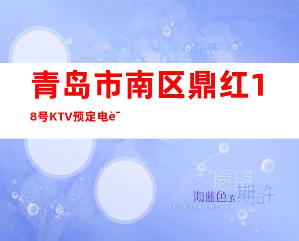 青岛市南区鼎红18号KTV预定电话-好评多多的店 – 青岛市南商务KTV