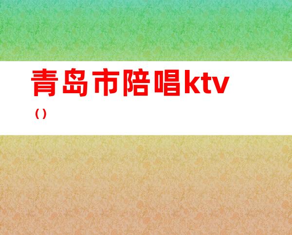 青岛市陪唱ktv()