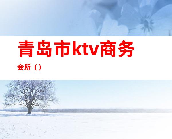 青岛市ktv商务会所（）