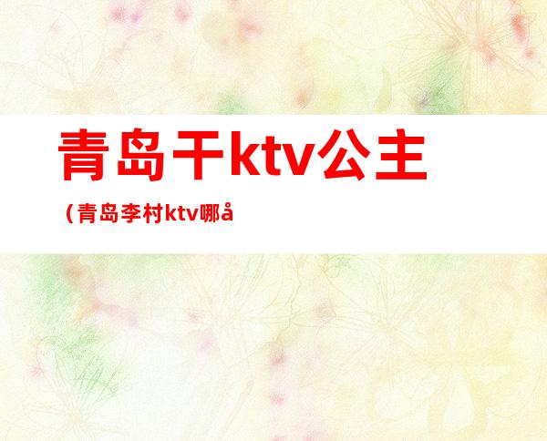 青岛干ktv公主(青岛李村ktv哪家有公主)