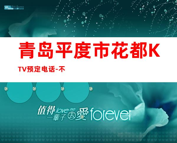 青岛平度市花都KTV预定电话-不吭不骗的店 – 青岛平度商务KTV