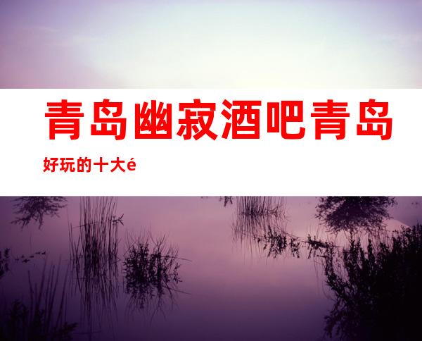 青岛幽寂酒吧青岛好玩的十大酒吧