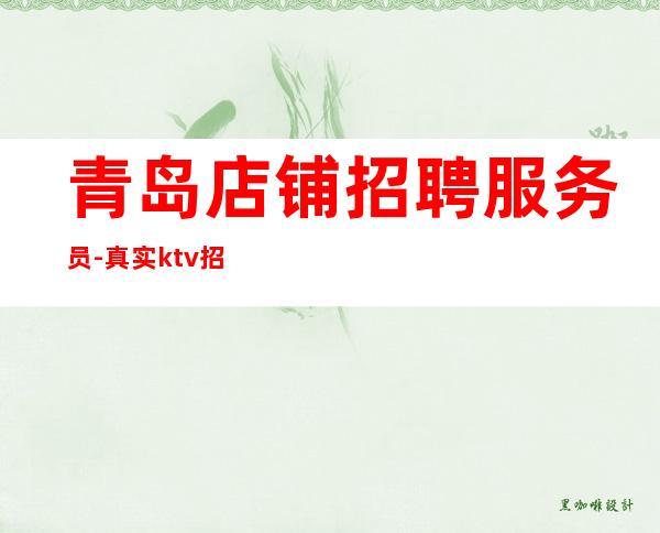 青岛店铺招聘服务员-真实ktv招聘-服务员
