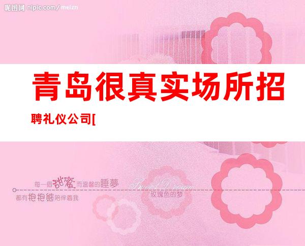 青岛很真实场所招聘礼仪公司[生意稳定好上班可保底]很棒