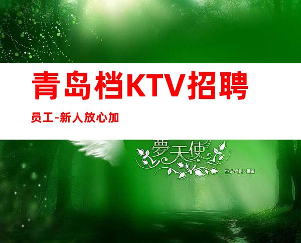 青岛档KTV招聘员工-新人放心加入我们-公司直招无费用