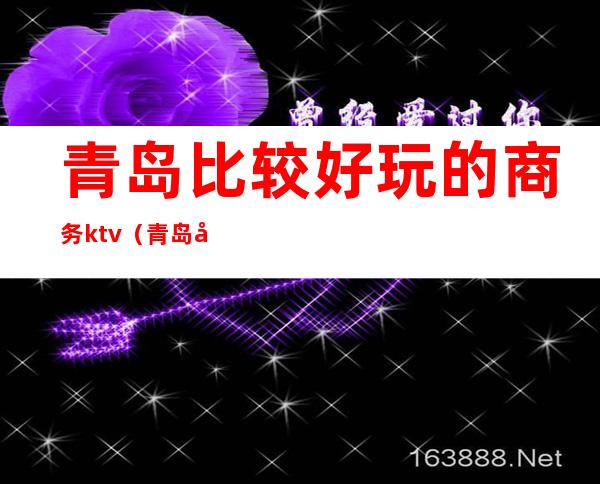 青岛比较好玩的商务ktv(青岛商务学校周边酒店)