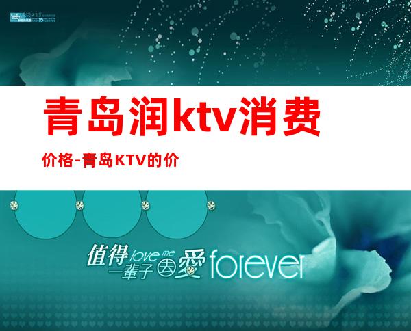 青岛润ktv消费价格-青岛KTV的价钱多少?