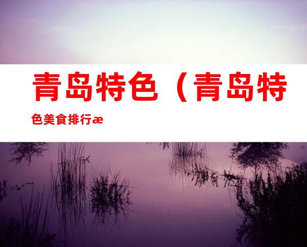 青岛特色(青岛特色美食排行榜前十名)