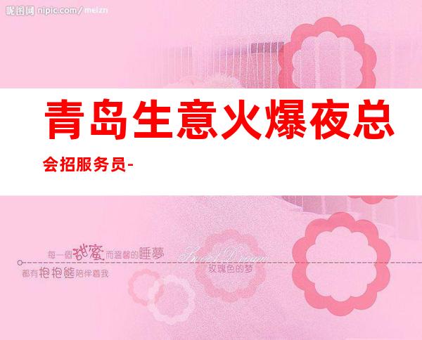 青岛生意火爆夜总会招服务员-成熟实力团队