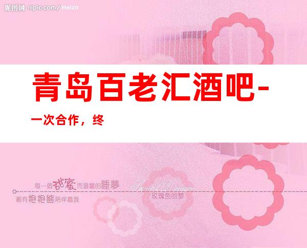 青岛百老汇酒吧-一次合作，终身朋友，欢迎你的大驾光临