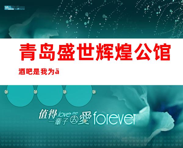 青岛盛世辉煌公馆酒吧是我为你精心精选一家