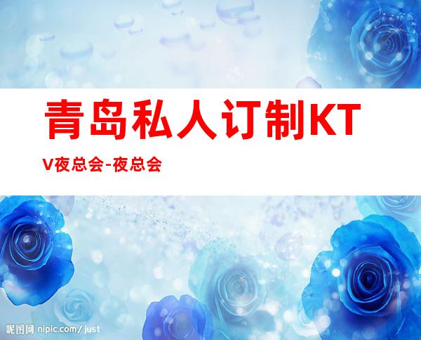 青岛私人订制KTV夜总会-夜总会预订五分钟搞定