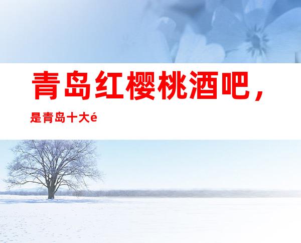 青岛红樱桃酒吧,是青岛十大酒吧榜上有名
