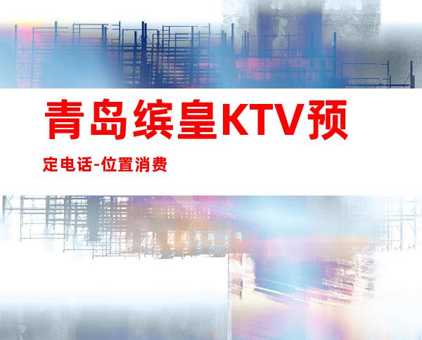 青岛缤皇KTV预定电话-位置消费一览 – 青岛市南商务KTV